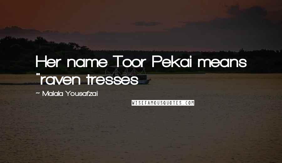 Malala Yousafzai Quotes: Her name Toor Pekai means "raven tresses