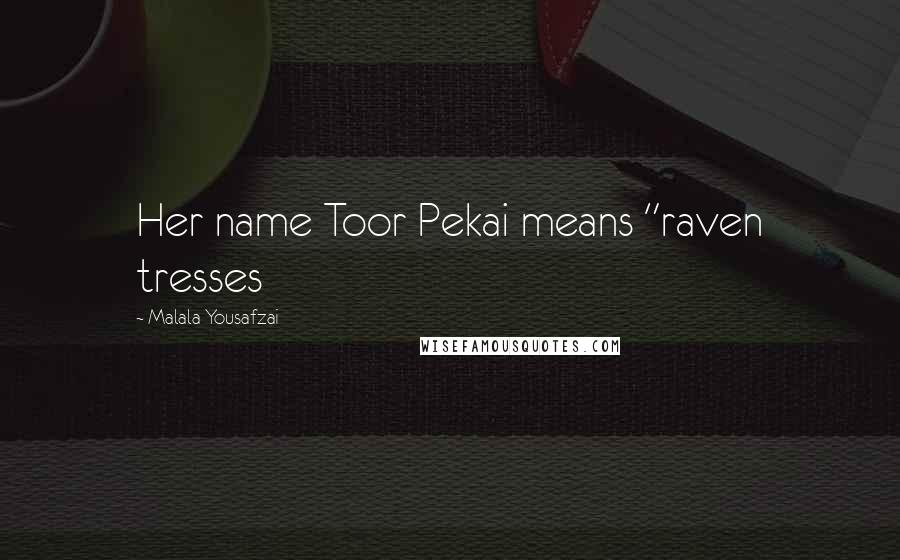 Malala Yousafzai Quotes: Her name Toor Pekai means "raven tresses