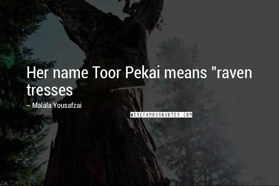 Malala Yousafzai Quotes: Her name Toor Pekai means "raven tresses