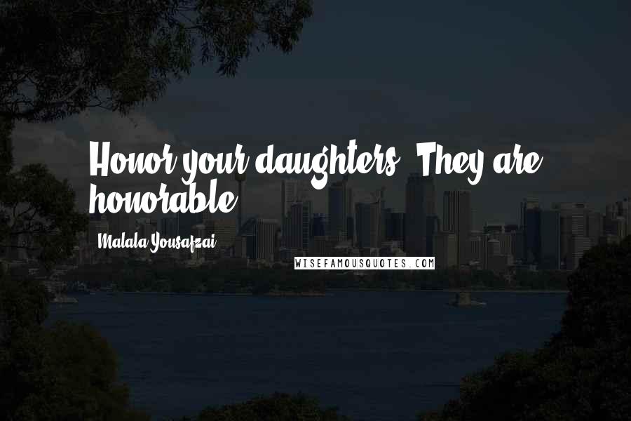 Malala Yousafzai Quotes: Honor your daughters. They are honorable.