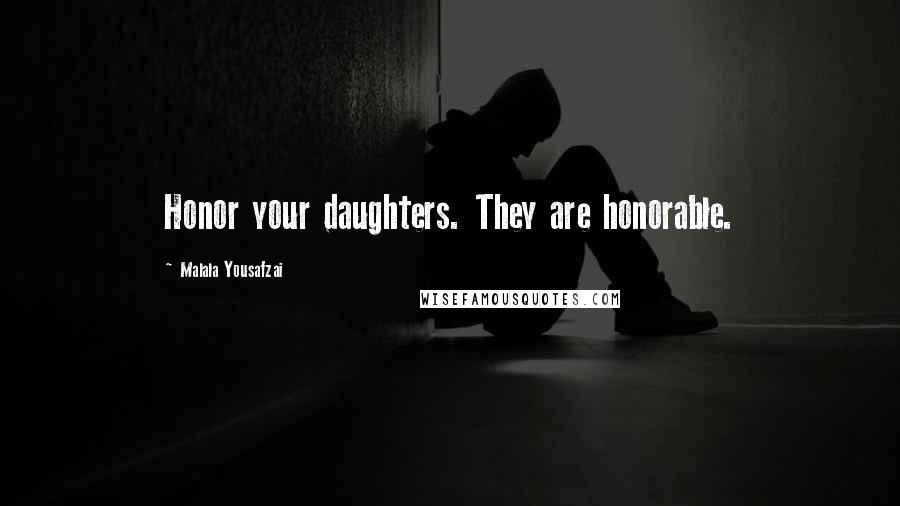 Malala Yousafzai Quotes: Honor your daughters. They are honorable.