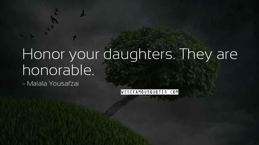 Malala Yousafzai Quotes: Honor your daughters. They are honorable.