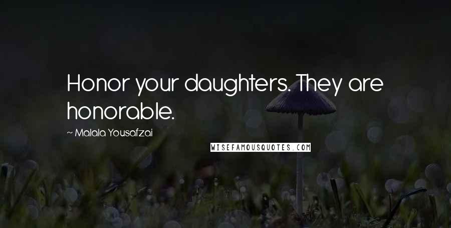 Malala Yousafzai Quotes: Honor your daughters. They are honorable.