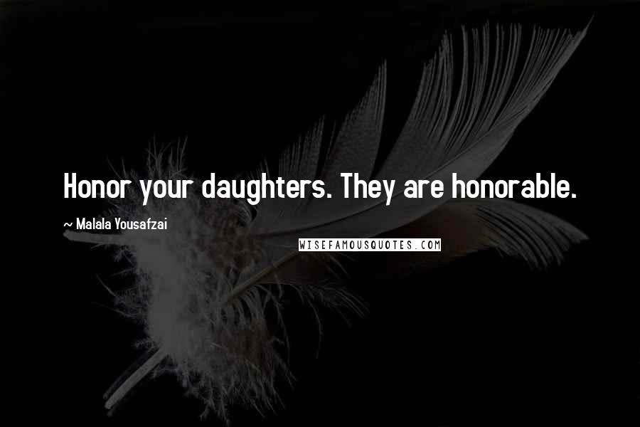 Malala Yousafzai Quotes: Honor your daughters. They are honorable.