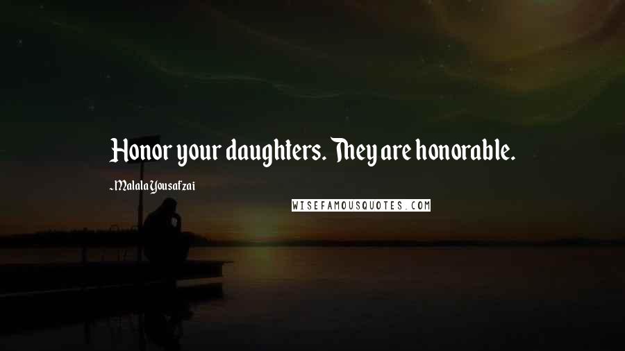 Malala Yousafzai Quotes: Honor your daughters. They are honorable.