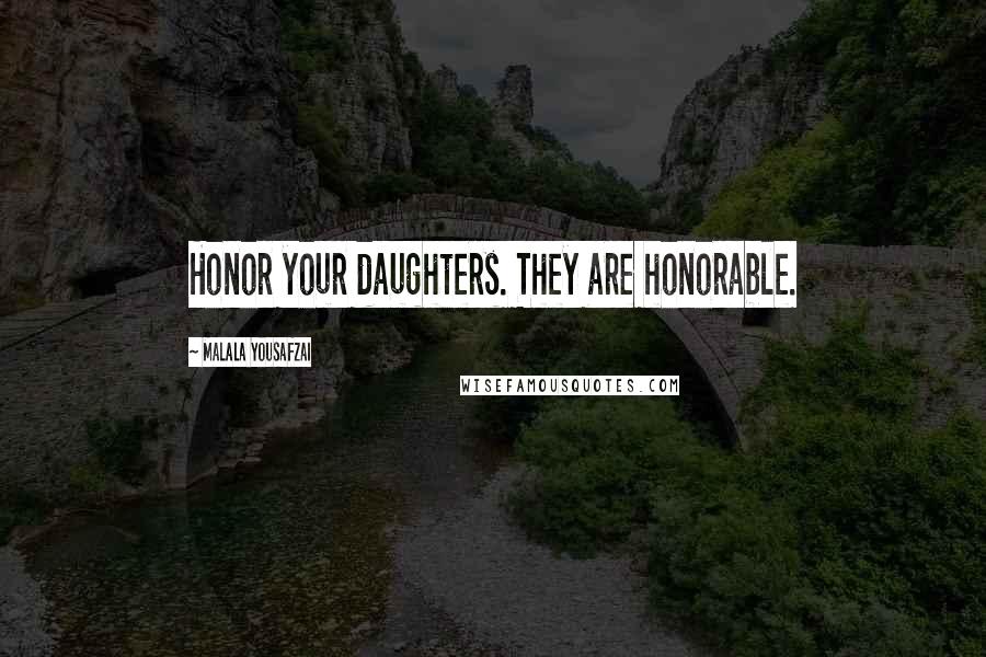 Malala Yousafzai Quotes: Honor your daughters. They are honorable.