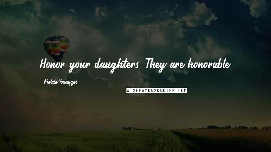 Malala Yousafzai Quotes: Honor your daughters. They are honorable.