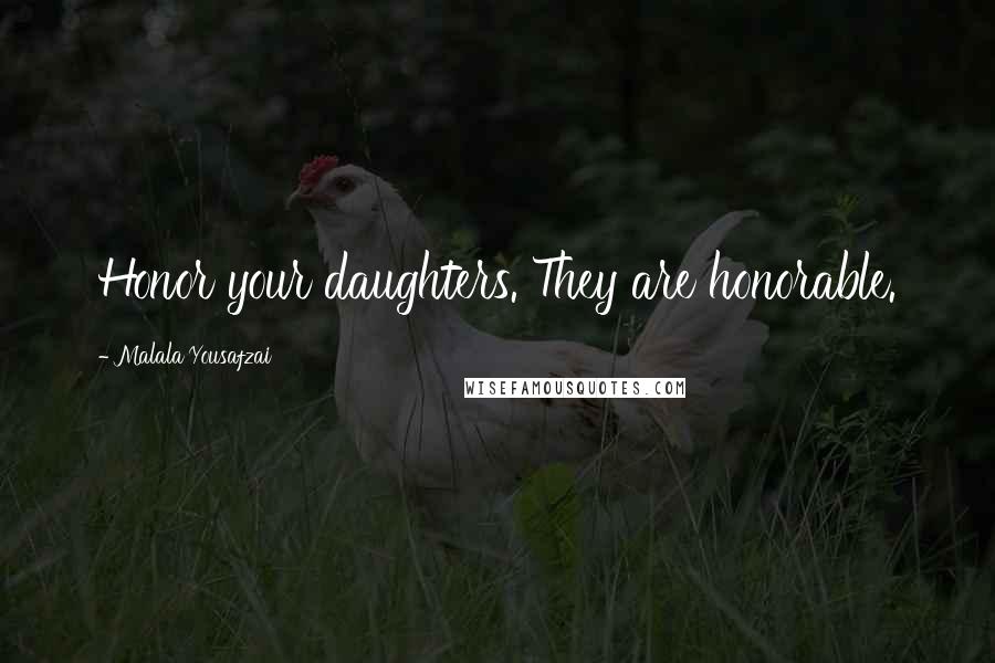Malala Yousafzai Quotes: Honor your daughters. They are honorable.