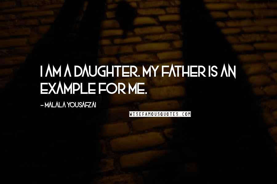 Malala Yousafzai Quotes: I am a daughter. My father is an example for me.