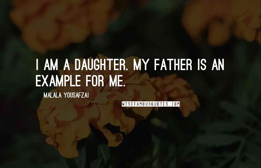 Malala Yousafzai Quotes: I am a daughter. My father is an example for me.