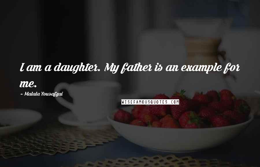 Malala Yousafzai Quotes: I am a daughter. My father is an example for me.