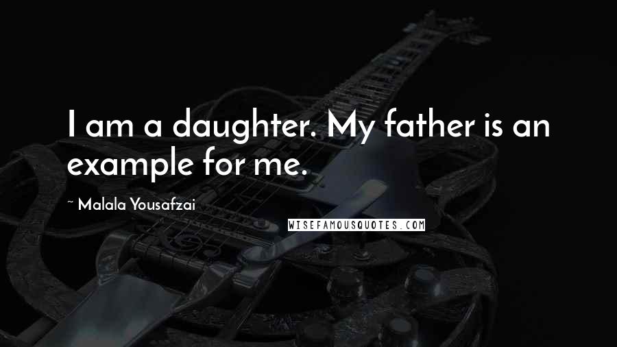 Malala Yousafzai Quotes: I am a daughter. My father is an example for me.