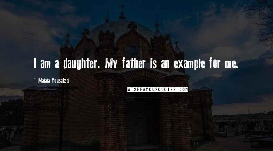 Malala Yousafzai Quotes: I am a daughter. My father is an example for me.