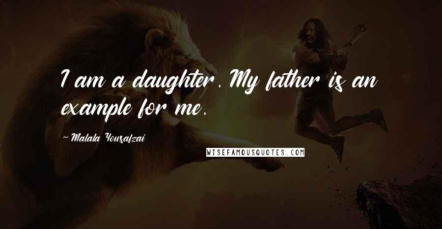 Malala Yousafzai Quotes: I am a daughter. My father is an example for me.