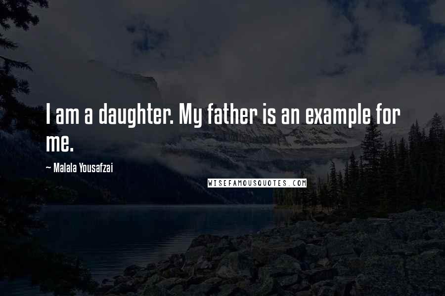 Malala Yousafzai Quotes: I am a daughter. My father is an example for me.