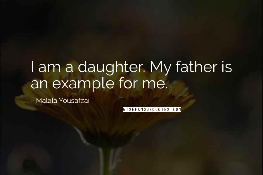 Malala Yousafzai Quotes: I am a daughter. My father is an example for me.