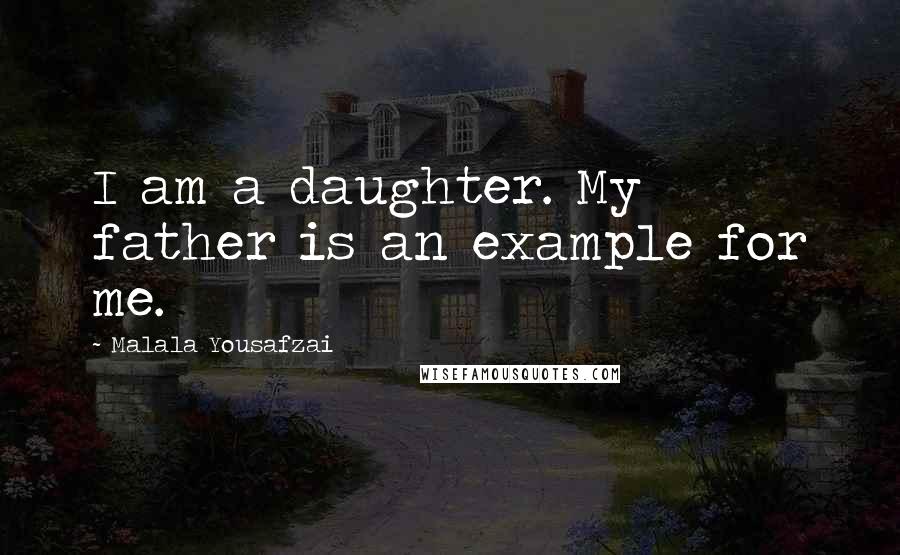 Malala Yousafzai Quotes: I am a daughter. My father is an example for me.