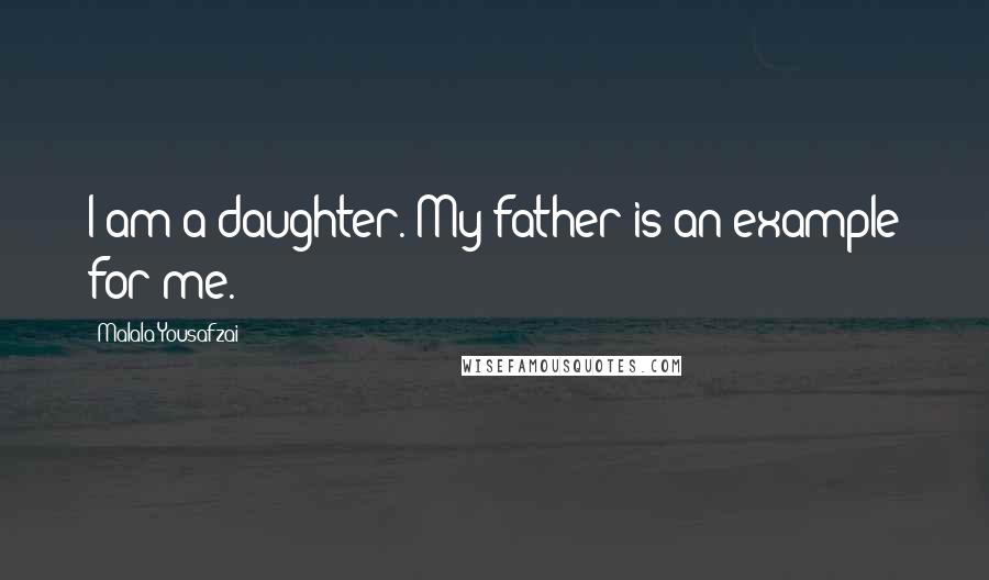 Malala Yousafzai Quotes: I am a daughter. My father is an example for me.