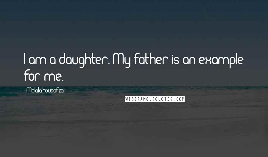 Malala Yousafzai Quotes: I am a daughter. My father is an example for me.