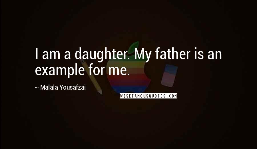 Malala Yousafzai Quotes: I am a daughter. My father is an example for me.