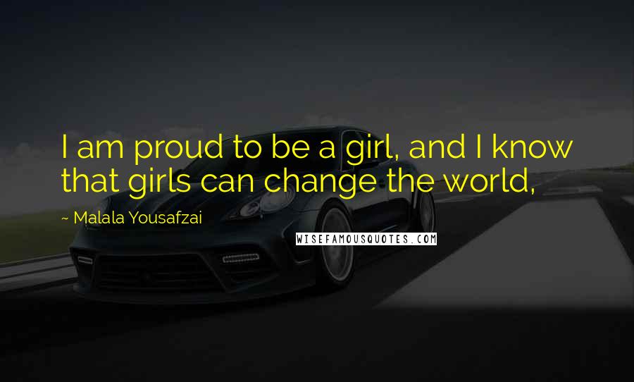 Malala Yousafzai Quotes: I am proud to be a girl, and I know that girls can change the world,