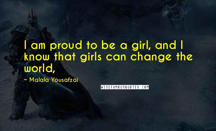 Malala Yousafzai Quotes: I am proud to be a girl, and I know that girls can change the world,