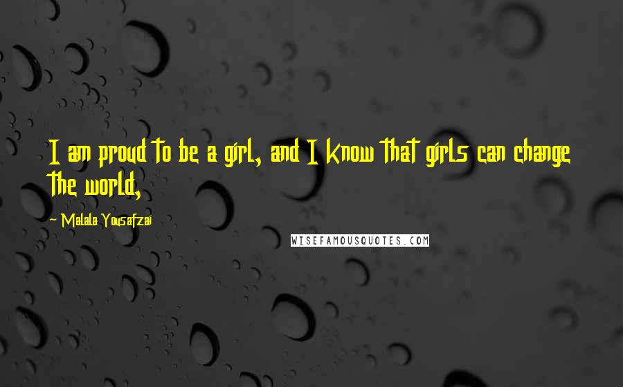 Malala Yousafzai Quotes: I am proud to be a girl, and I know that girls can change the world,