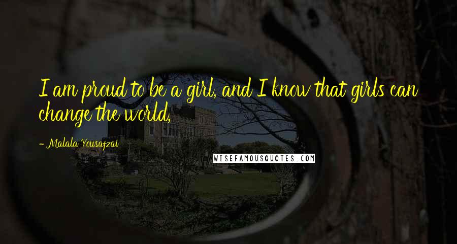 Malala Yousafzai Quotes: I am proud to be a girl, and I know that girls can change the world,