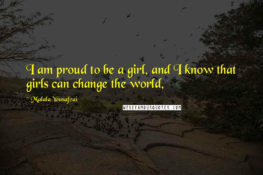 Malala Yousafzai Quotes: I am proud to be a girl, and I know that girls can change the world,