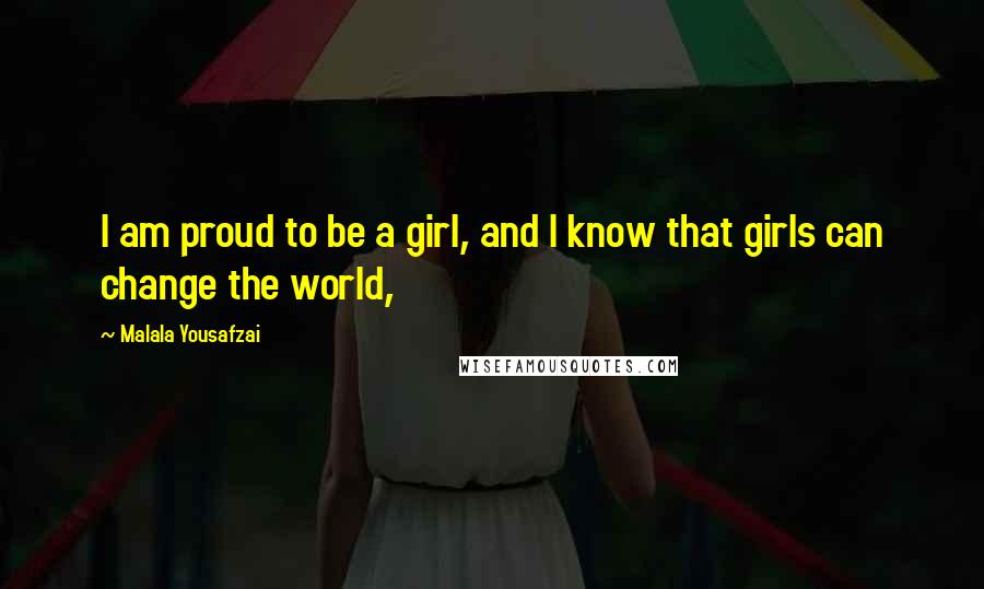 Malala Yousafzai Quotes: I am proud to be a girl, and I know that girls can change the world,