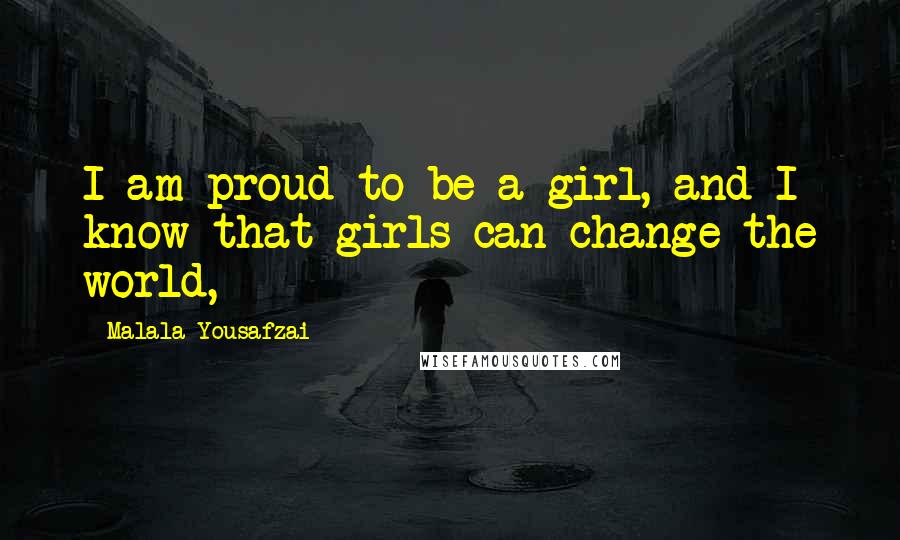 Malala Yousafzai Quotes: I am proud to be a girl, and I know that girls can change the world,