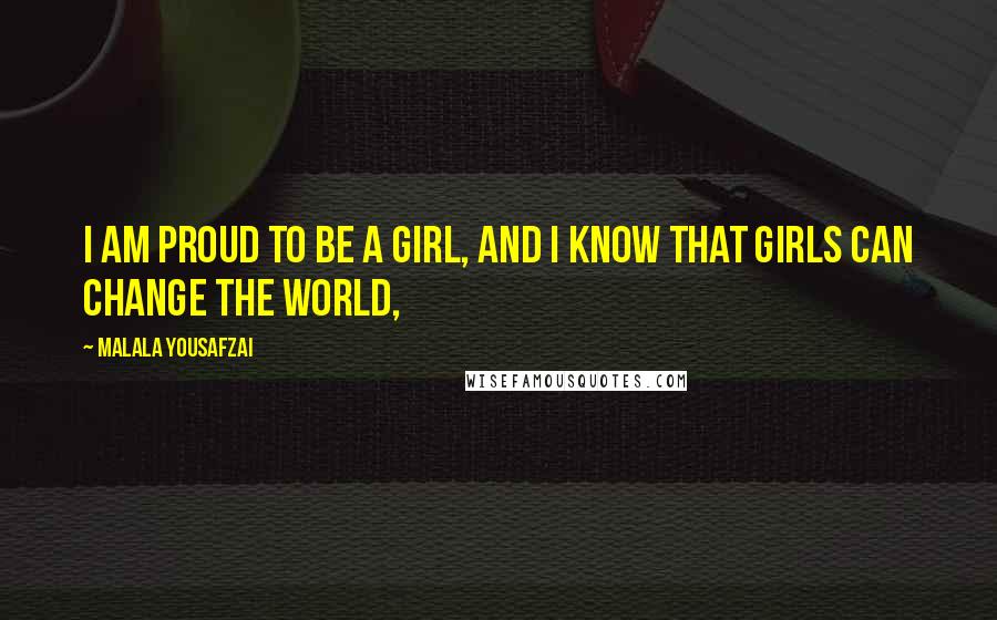 Malala Yousafzai Quotes: I am proud to be a girl, and I know that girls can change the world,