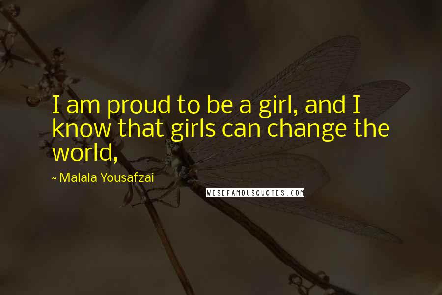 Malala Yousafzai Quotes: I am proud to be a girl, and I know that girls can change the world,