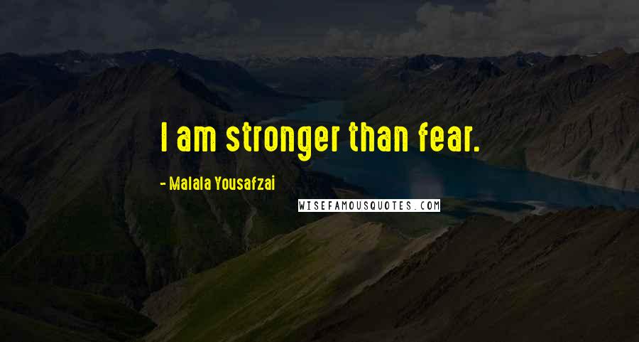 Malala Yousafzai Quotes: I am stronger than fear.