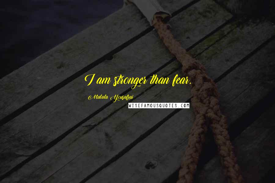 Malala Yousafzai Quotes: I am stronger than fear.