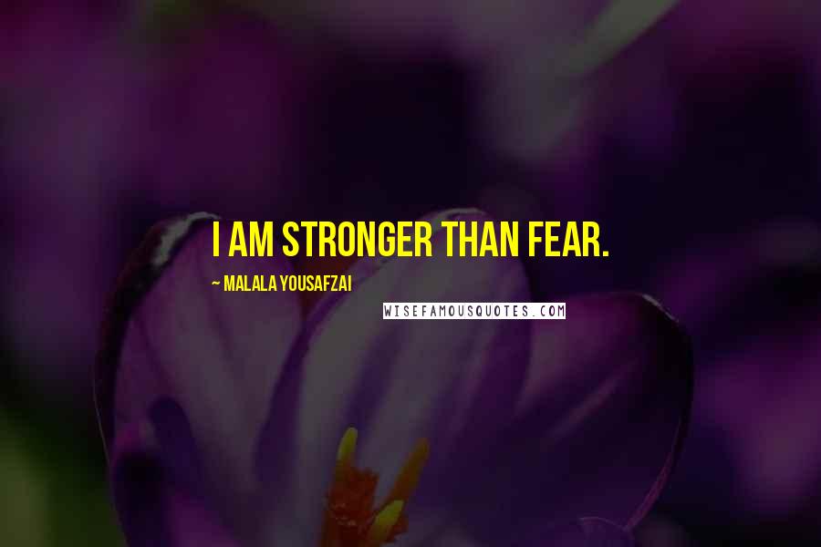 Malala Yousafzai Quotes: I am stronger than fear.