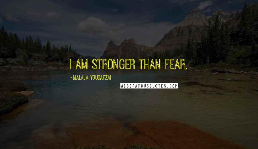 Malala Yousafzai Quotes: I am stronger than fear.