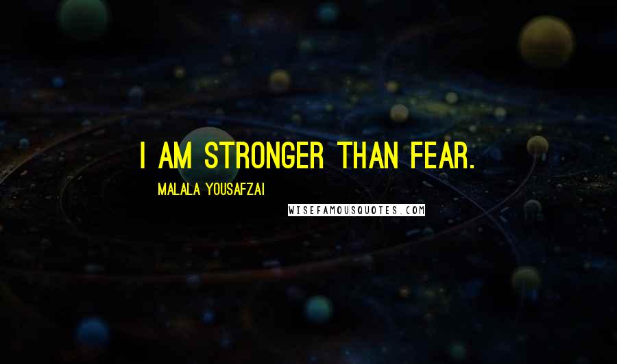 Malala Yousafzai Quotes: I am stronger than fear.