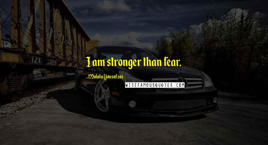 Malala Yousafzai Quotes: I am stronger than fear.