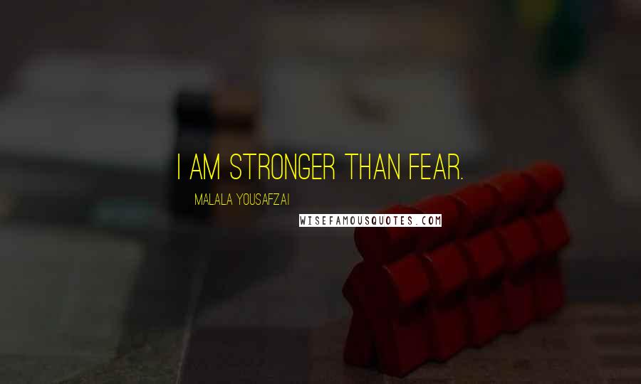 Malala Yousafzai Quotes: I am stronger than fear.