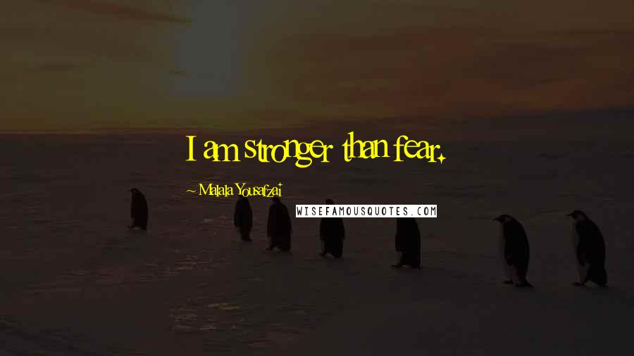 Malala Yousafzai Quotes: I am stronger than fear.