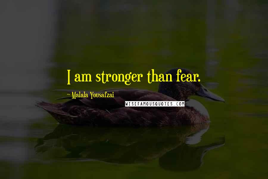 Malala Yousafzai Quotes: I am stronger than fear.