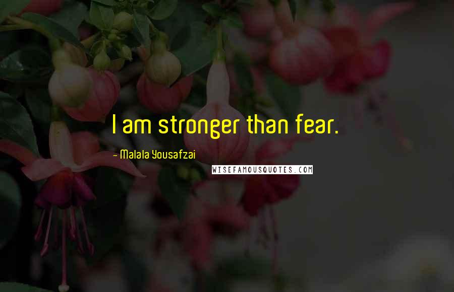 Malala Yousafzai Quotes: I am stronger than fear.