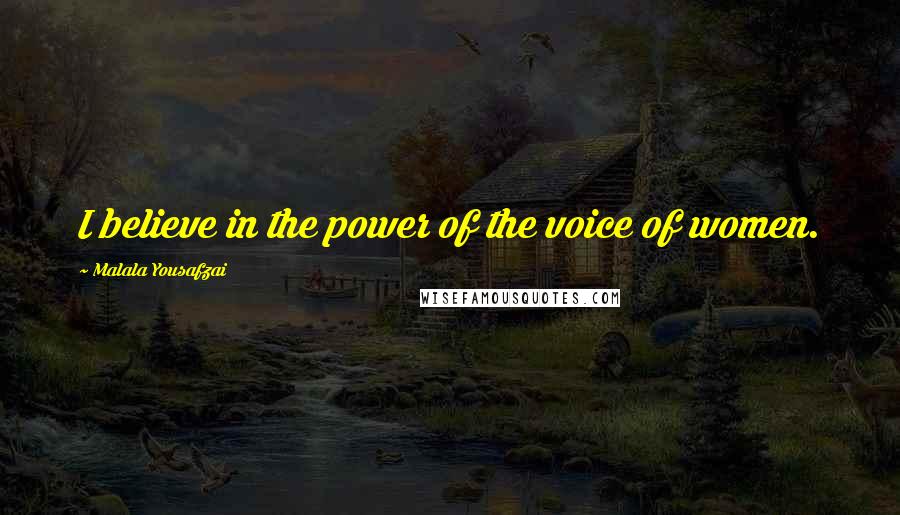Malala Yousafzai Quotes: I believe in the power of the voice of women.