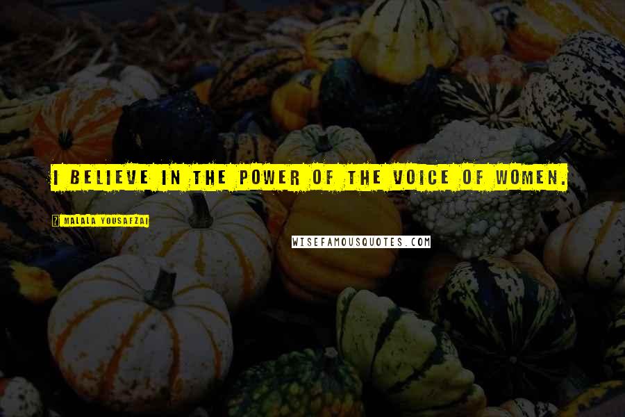 Malala Yousafzai Quotes: I believe in the power of the voice of women.