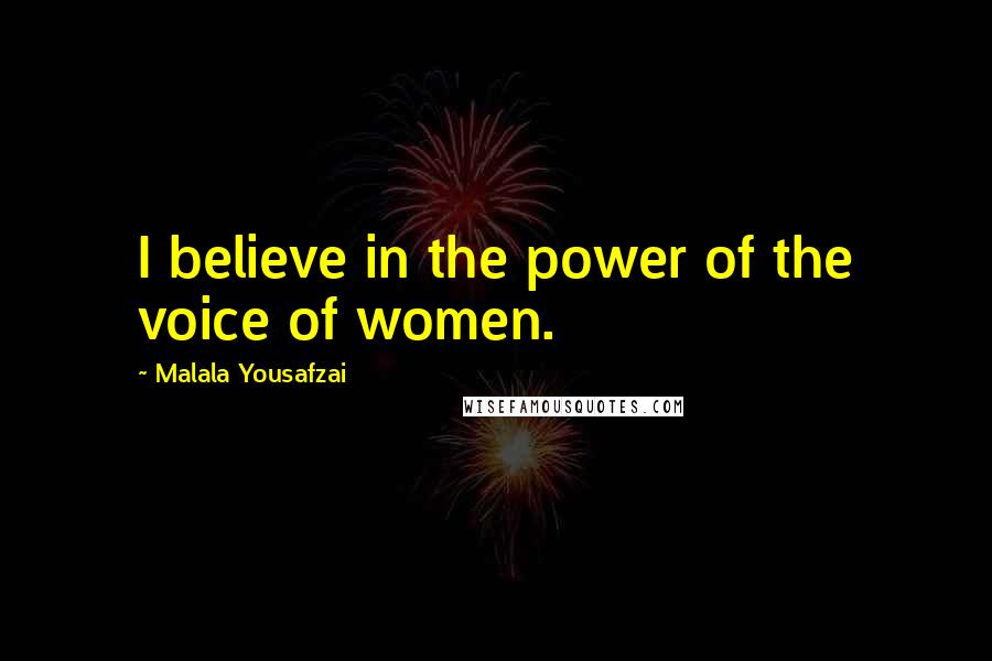 Malala Yousafzai Quotes: I believe in the power of the voice of women.