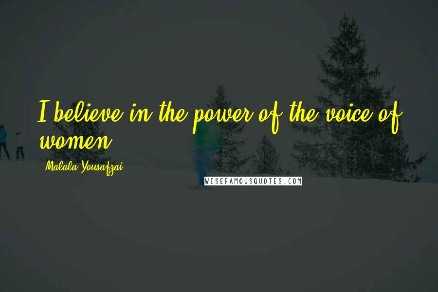 Malala Yousafzai Quotes: I believe in the power of the voice of women.