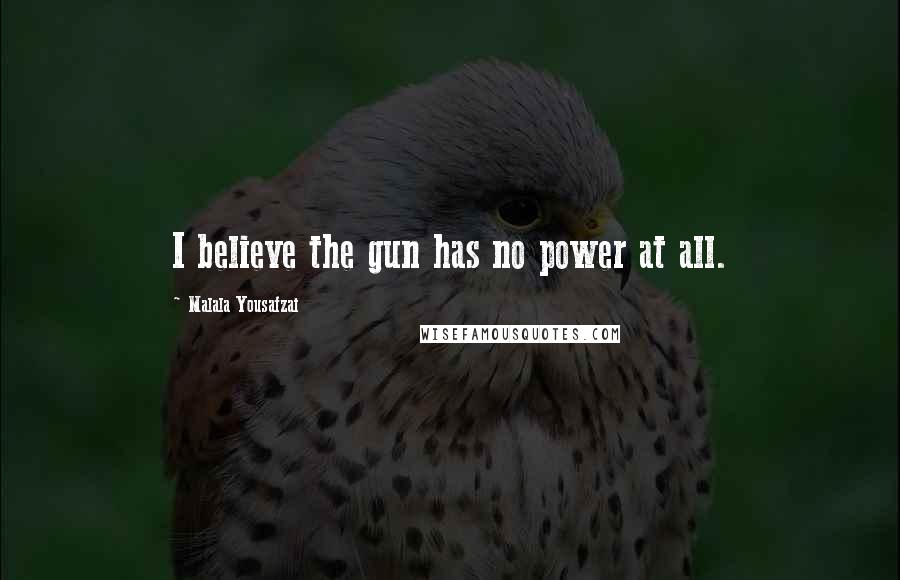 Malala Yousafzai Quotes: I believe the gun has no power at all.