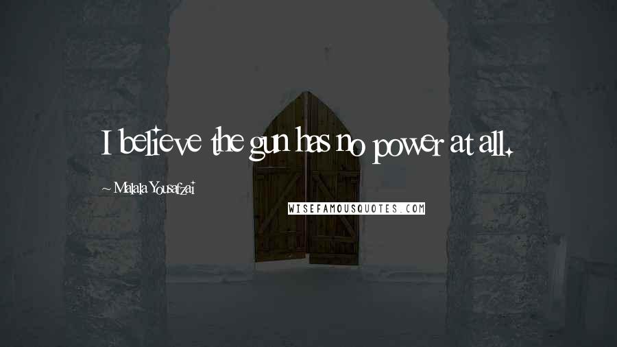 Malala Yousafzai Quotes: I believe the gun has no power at all.