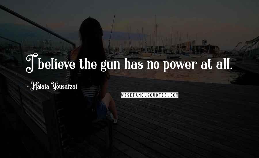 Malala Yousafzai Quotes: I believe the gun has no power at all.